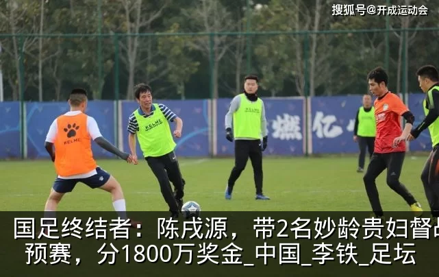 国足终结者:陈戌源,带2名妙龄贵妇督战世预赛,分1800万奖金_中国_李铁_足坛